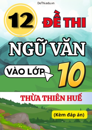 Tổng hợp 12 Đề thi Văn vào 10 Thừa Thiên Huế (Kèm đáp án)